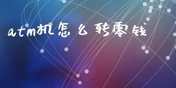 atm机怎么转零钱_https://m.fsyjjx.cn_期货如何开户_第1张