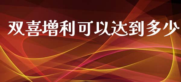 双喜增利可以达到多少_https://m.fsyjjx.cn_股指期货保证金_第1张