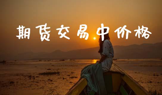期货交易中价格_https://m.fsyjjx.cn_股指期货保证金_第1张