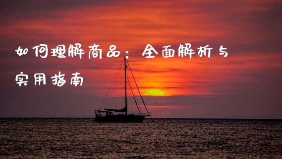 如何理解商品：全面解析与实用指南_https://m.fsyjjx.cn_期货保证金_第1张