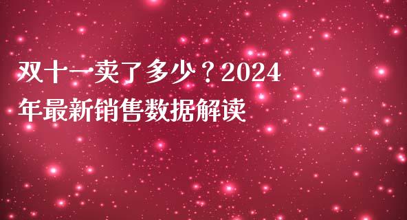 双十一卖了多少？2024年最新销售数据解读_https://m.fsyjjx.cn_期货保证金计算_第1张