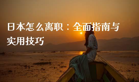 日本怎么离职：全面指南与实用技巧_https://m.fsyjjx.cn_期货保证金_第1张