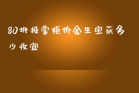 80块投掌柜价金生宝获多少收宜_https://m.fsyjjx.cn_期货保证金_第1张