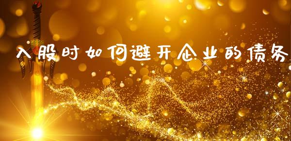 入股时如何避开企业的债务_https://m.fsyjjx.cn_期货保证金计算_第1张