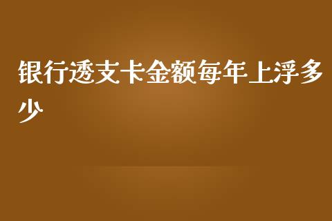 银行透支卡金额每年上浮多少_https://m.fsyjjx.cn_期货保证金计算_第1张
