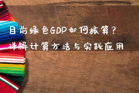 目前绿色GDP如何核算？详解计算方法与实践应用_https://m.fsyjjx.cn_期货保证金计算_第1张