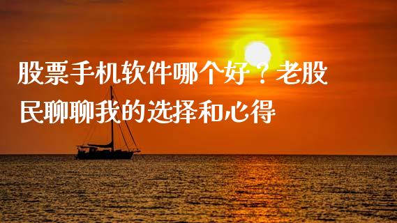股票手机软件哪个好？老股民聊聊我的选择和心得_https://m.fsyjjx.cn_期货保证金计算_第1张