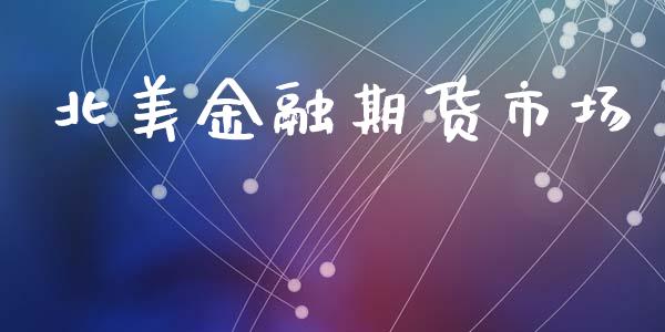 北美金融期货市场_https://m.fsyjjx.cn_股指期货保证金_第1张