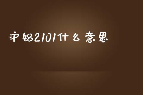 沪铝2101什么意思_https://m.fsyjjx.cn_期货如何开户_第1张
