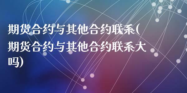 期货合约与其他合约联系(期货合约与其他合约联系大吗)_https://m.fsyjjx.cn_期货保证金_第1张
