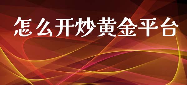 怎么开炒黄金平台_https://m.fsyjjx.cn_期货保证金_第1张