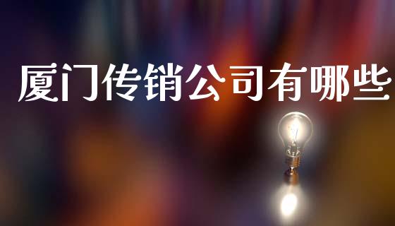 厦门传销公司有哪些_https://m.fsyjjx.cn_股指期货保证金_第1张