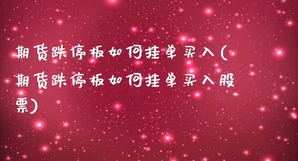 期货跌停板如何挂单买入(期货跌停板如何挂单买入股票)_https://m.fsyjjx.cn_期货保证金计算_第1张