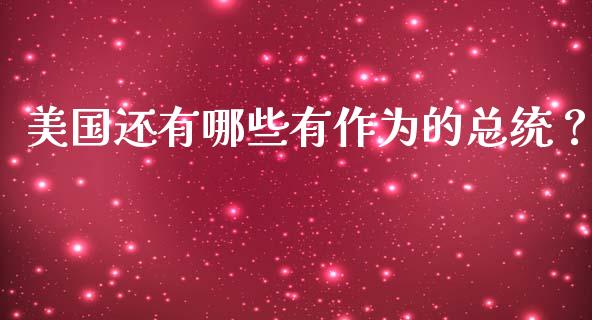 美国还有哪些有作为的总统？_https://m.fsyjjx.cn_期货如何开户_第1张