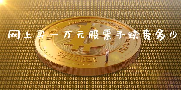 网上买一万元股票手续费多少_https://m.fsyjjx.cn_期货保证金_第1张