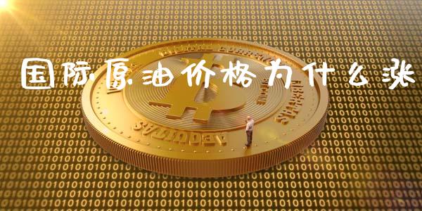 国际原油价格为什么涨_https://m.fsyjjx.cn_期货如何开户_第1张