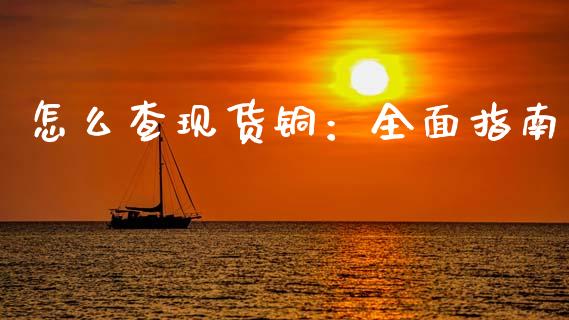 怎么查现货铜：全面指南_https://m.fsyjjx.cn_股指期货保证金_第1张