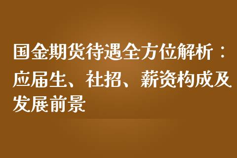 国金期货待遇全方位解析：应届生、社招、薪资构成及发展前景_https://m.fsyjjx.cn_股指期货保证金_第1张