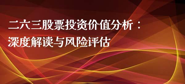 二六三股票投资价值分析：深度解读与风险评估_https://m.fsyjjx.cn_期货保证金计算_第1张