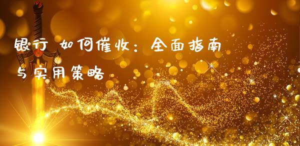 银行 如何催收：全面指南与实用策略_https://m.fsyjjx.cn_期货保证金_第1张