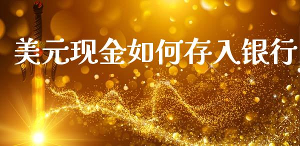 美元现金如何存入银行_https://m.fsyjjx.cn_期货保证金计算_第1张
