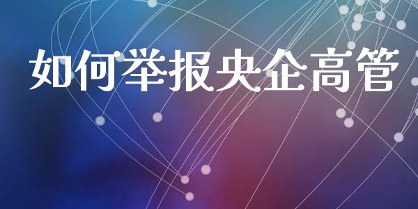如何举报央企高管_https://m.fsyjjx.cn_股指期货保证金_第1张