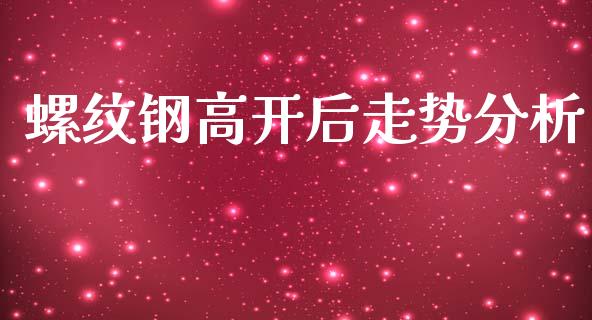 螺纹钢高开后走势分析_期货保证金计算_第1张_期货如何开户_期货保证金_期货保证金计算_股指期货保证金 螺纹钢高开后走势分析_https://m.fsyjjx.cn_期货保证金计算_第1张