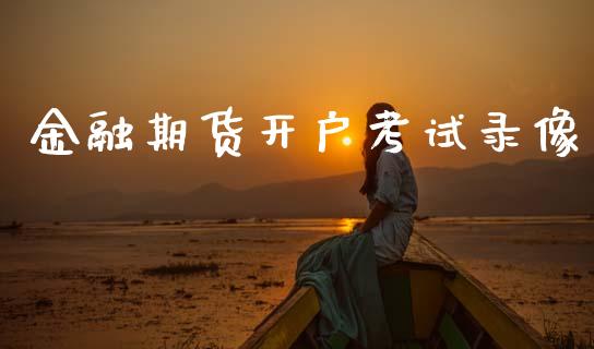 金融期货开户考试录像_https://m.fsyjjx.cn_期货保证金计算_第1张