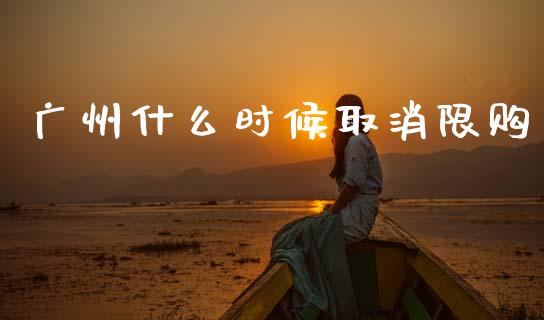 广州什么时候取消限购_https://m.fsyjjx.cn_期货保证金计算_第1张