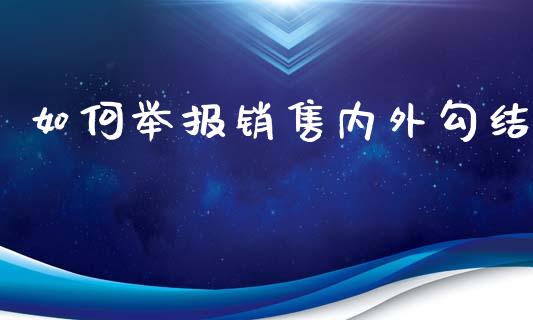 如何举报销售内外勾结_https://m.fsyjjx.cn_股指期货保证金_第1张