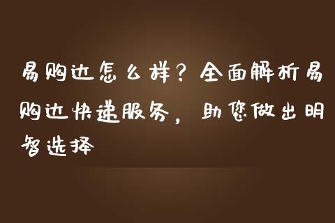 易购达怎么样？全面解析易购达快递服务，助您做出明智选择_https://m.fsyjjx.cn_期货如何开户_第1张