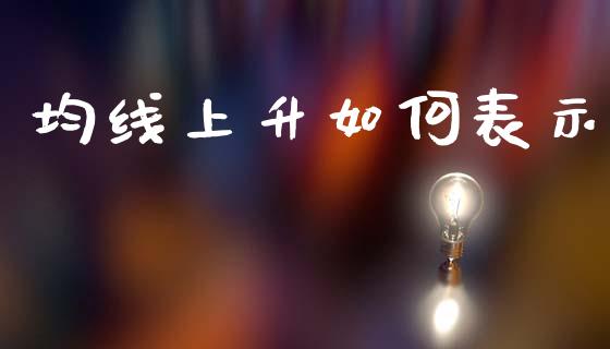 均线上升如何表示_https://m.fsyjjx.cn_股指期货保证金_第1张