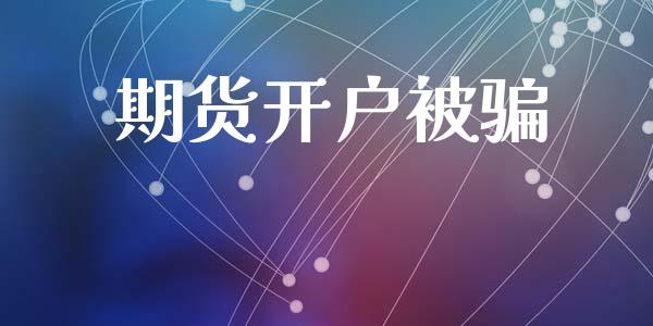 期货开户被骗_https://m.fsyjjx.cn_期货保证金计算_第1张