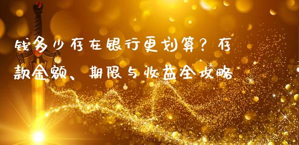 钱多少存在银行更划算？存款金额、期限与收益全攻略_https://m.fsyjjx.cn_期货保证金_第1张