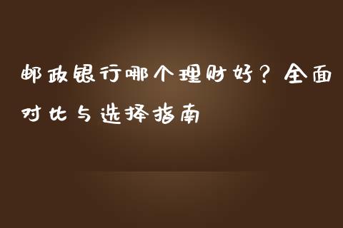 邮政银行哪个理财好？全面对比与选择指南_https://m.fsyjjx.cn_股指期货保证金_第1张