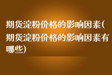 期货淀粉价格的影响因素(期货淀粉价格的影响因素有哪些)_https://m.fsyjjx.cn_期货如何开户_第1张
