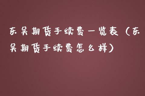东吴期货手续费一览表（东吴期货手续费怎么样）_https://m.fsyjjx.cn_期货保证金_第1张