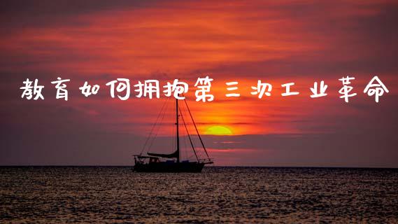 教育如何拥抱第三次工业革命_https://m.fsyjjx.cn_期货如何开户_第1张