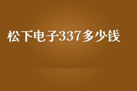 松下电子337多少钱_https://m.fsyjjx.cn_股指期货保证金_第1张