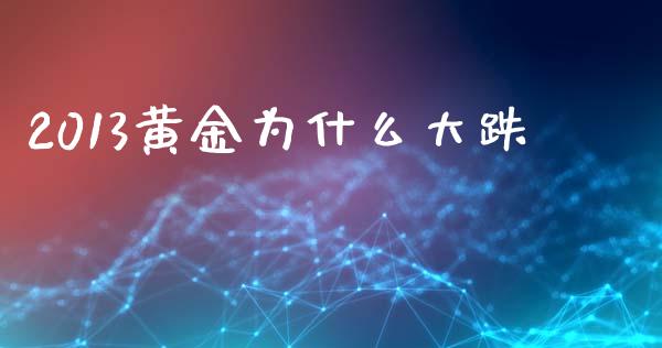 2013黄金为什么大跌_https://m.fsyjjx.cn_期货保证金计算_第1张