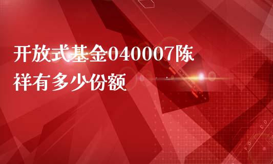开放式基金040007陈祥有多少份额_https://m.fsyjjx.cn_期货如何开户_第1张