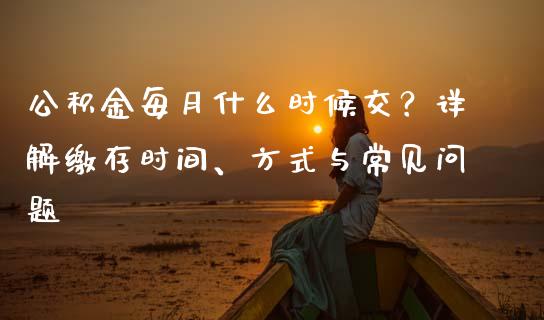 公积金每月什么时候交？详解缴存时间、方式与常见问题_https://m.fsyjjx.cn_股指期货保证金_第1张