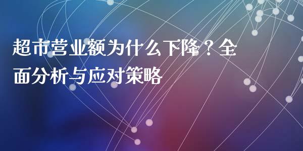 超市营业额为什么下降？全面分析与应对策略_https://m.fsyjjx.cn_股指期货保证金_第1张