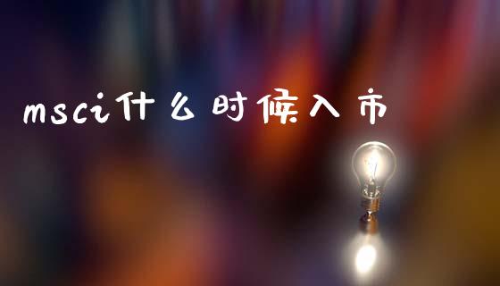 msci什么时候入市_https://m.fsyjjx.cn_期货如何开户_第1张