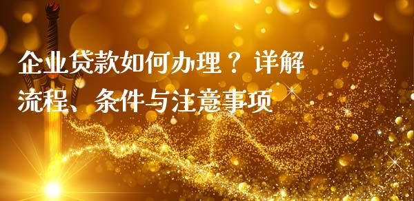 企业贷款如何办理？ 详解流程、条件与注意事项_https://m.fsyjjx.cn_期货如何开户_第1张