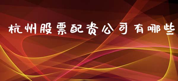 杭州股票配资公司有哪些_https://m.fsyjjx.cn_期货如何开户_第1张