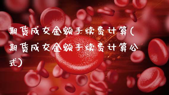期货成交金额手续费计算(期货成交金额手续费计算公式)_https://m.fsyjjx.cn_期货保证金_第1张