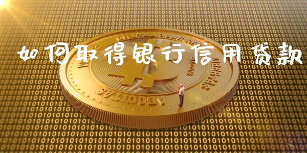 如何取得银行信用贷款_https://m.fsyjjx.cn_期货如何开户_第1张