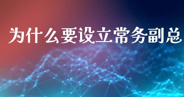 为什么要设立常务副总_https://m.fsyjjx.cn_期货如何开户_第1张