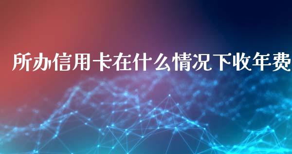 所办信用卡在什么情况下收年费_https://m.fsyjjx.cn_期货保证金_第1张